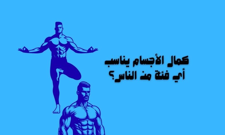 كمال الأجسام يناسب أي فئة من الناس؟