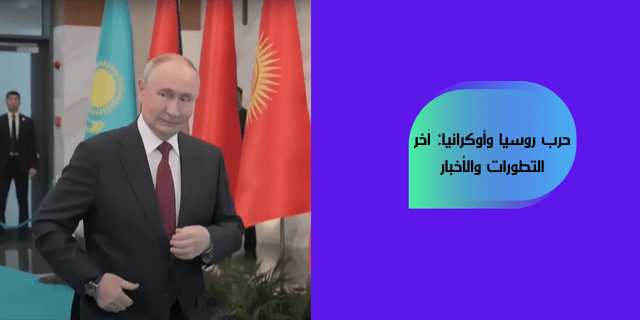 حرب روسيا وأوكرانيا: آخر التطورات والأخبار