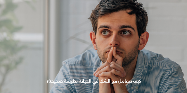 كيف تتعامل مع الشك في الخيانة بطريقة صحيحة؟