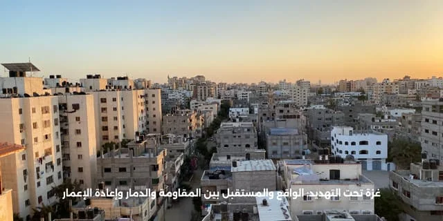 غزة تحت التهديد: الواقع والمستقبل بين المقاومة والدمار وإعادة الإعمار