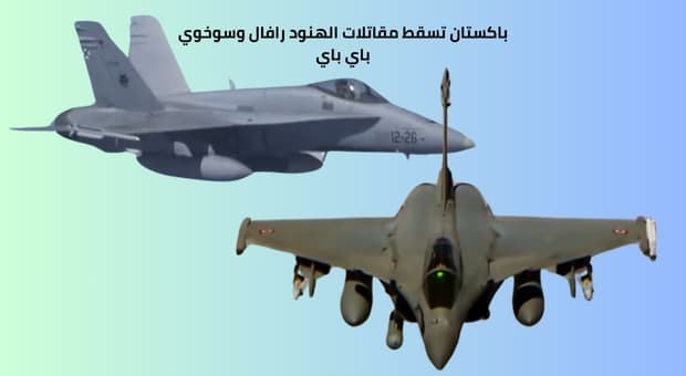 باكستان تسقط مقاتلات الهنود رافال وسوخوي باي باي