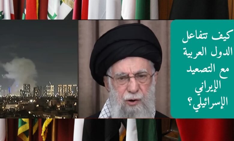 كيف تتفاعل الدول العربية مع التصعيد الإيراني الإسرائيلي؟
