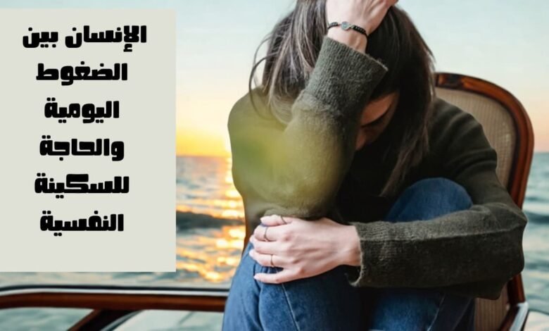 الإنسان بين الضغوط اليومية والحاجة للسكينة النفسية