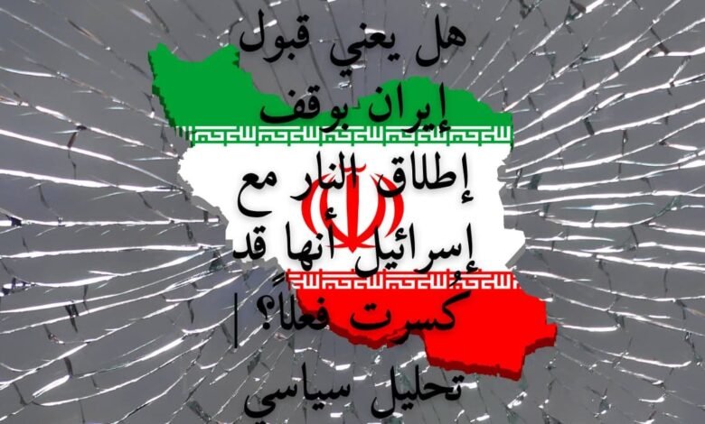 هل يعني قبول إيران بوقف إطلاق النار مع إسرائيل أنها قد كُسرت فعلاً؟ | تحليل سياسي