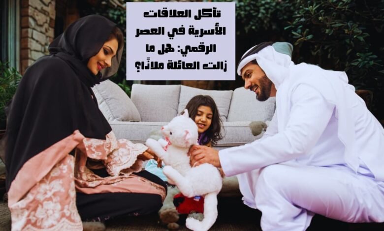 تآكل العلاقات الأسرية في العصر الرقمي: هل ما زالت العائلة ملاذًا؟