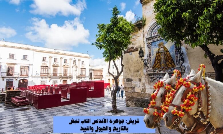 شريش: جوهرة الأندلس التي تنبض بالتاريخ والخيول والنبيذ