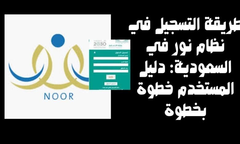 طريقة التسجيل في نظام نور في السعودية: دليل المستخدم خطوة بخطوة
