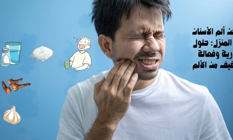 مسكن ألم الأسنان في المنزل: حلول فورية وفعالة للتخفيف من الألم