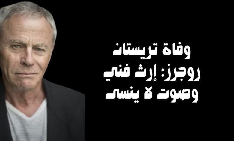 وفاة تريستان روجرز: إرث فني وصوت لا ينسى