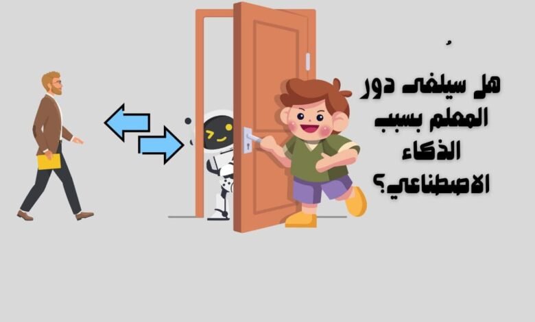 هل سيُلغى دور المعلم بسبب الذكاء الاصطناعي؟