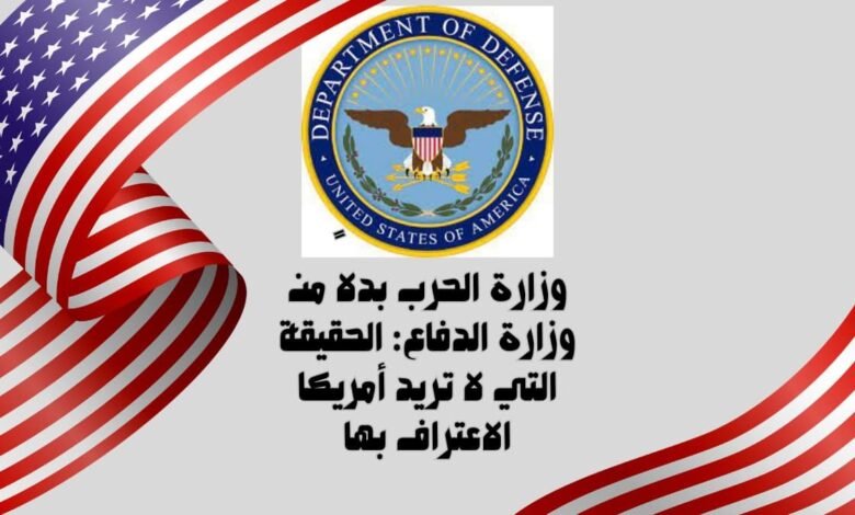 وزارة الحرب بدلاً من وزارة الدفاع: الحقيقة التي لا تريد أمريكا الاعتراف بها