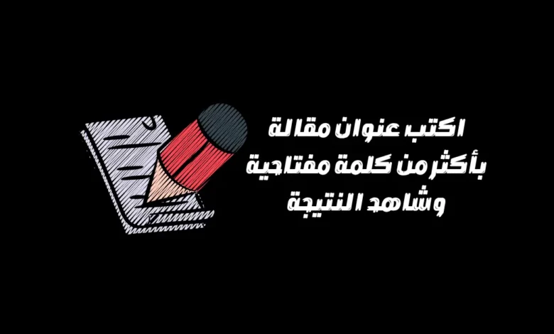 اكتب عنوان مقالة بأكثر من كلمة مفتاحية وشاهد النتيجة