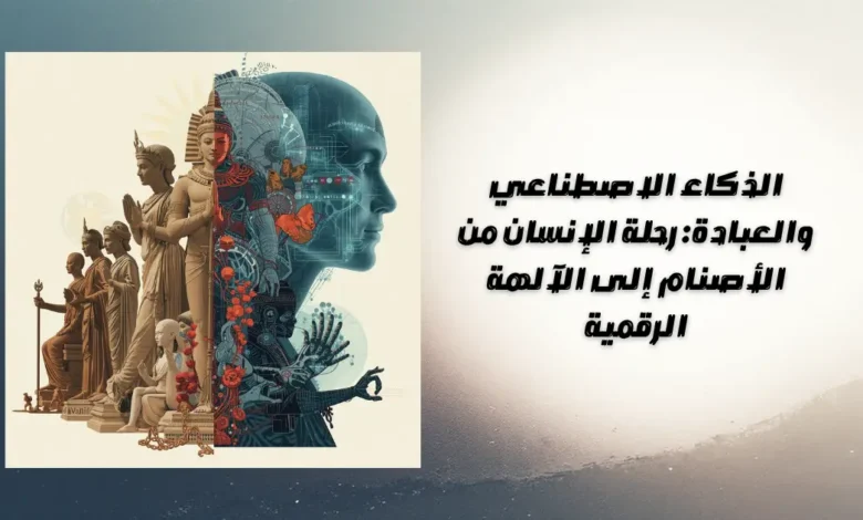 الذكاء الاصطناعي والعبادة: رحلة الإنسان من الأصنام إلى الآلهة الرقمية