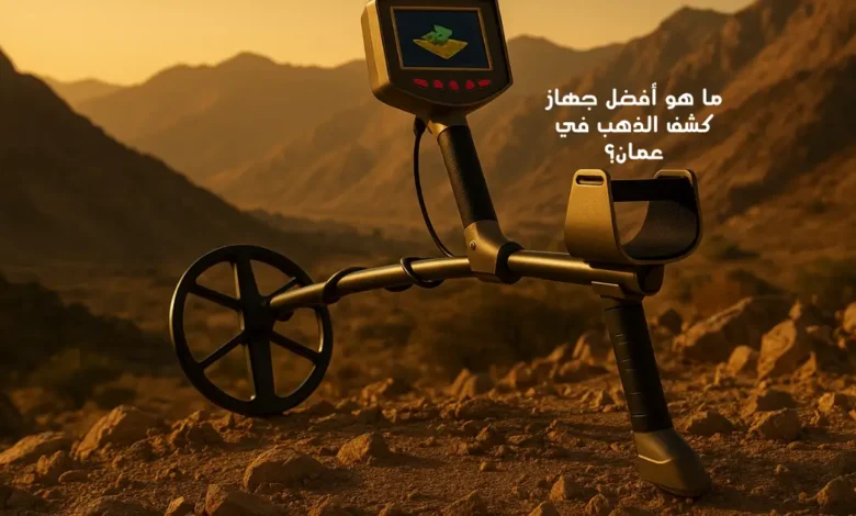 ما هو أفضل جهاز كشف الذهب في عمان؟