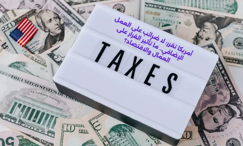 أمريكا تقرر: لا ضرائب على العمل الإضافي.. ما تأثير القرار على العمال والاقتصاد؟